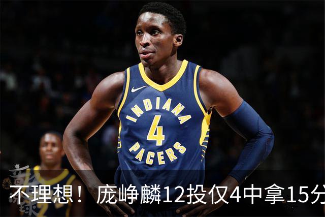 不理想！庞峥麟12投仅4中拿15分 正负值-5