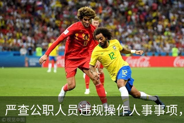 严查公职人员违规操作人事事项，纪委发现一起查处一起！