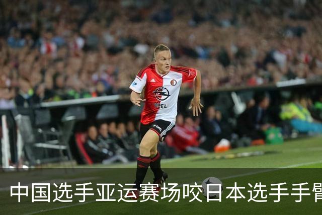 中国选手亚运赛场咬日本选手手臂20秒，日本教练：牙印很明显，从未见过这样的事