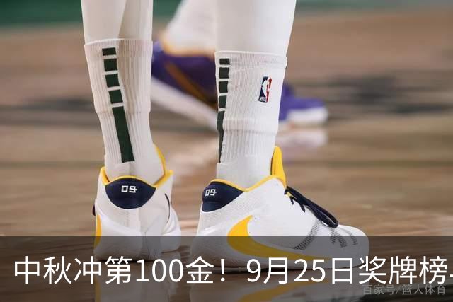 中秋冲第100金！9月25日奖牌榜早报：中国金牌井喷，莎头迎复仇战