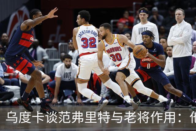 乌度卡谈范弗里特与老将作用：他们让球队更稳定、进攻更完整！