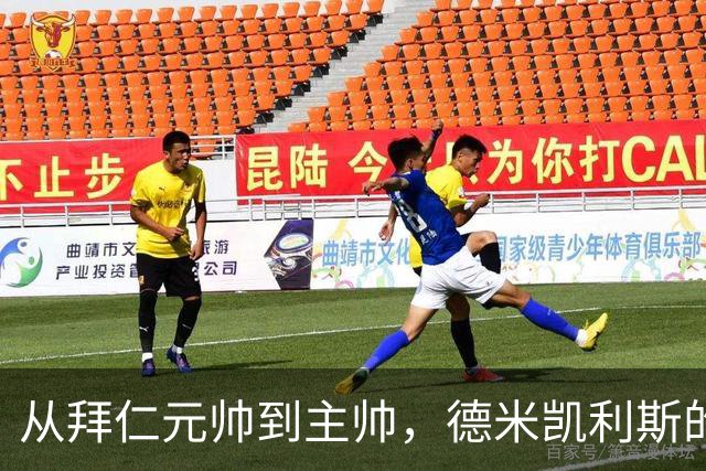 从拜仁元帅到主帅，德米凯利斯的逆袭与坚守