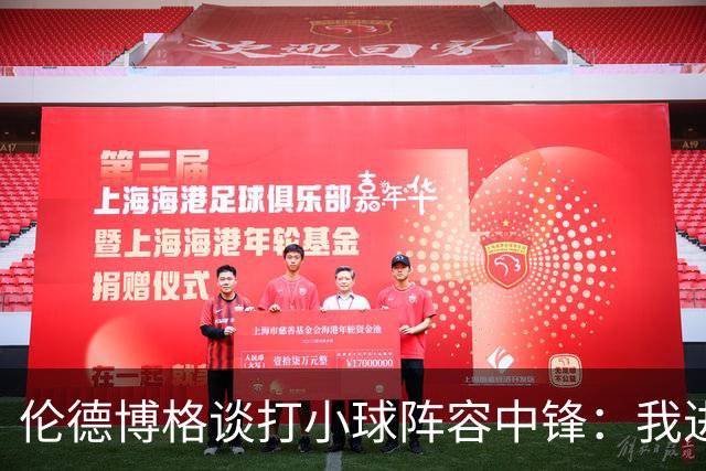 伦德博格谈打小球阵容中锋：我进攻更自如 期待实战的效果