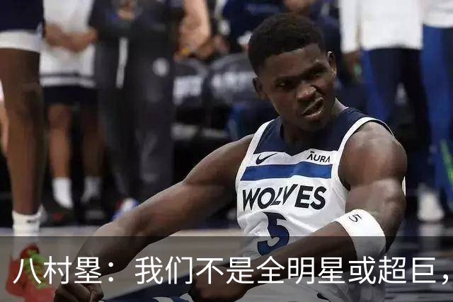 八村塁：我们不是全明星或超巨，需要互相帮助