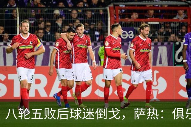 八轮五败后球迷倒戈，萨热：俱乐部内部没有杂音