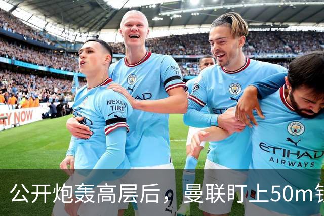 公开炮轰高层后，曼联盯上50m铁卫替马丁内斯