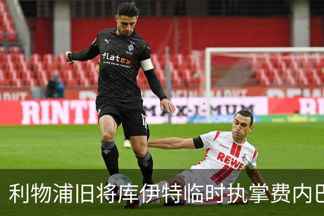 利物浦旧将库伊特临时执掌费内巴切，欧冠将战旧主