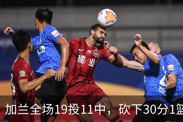 加兰全场19投11中，砍下30分1篮板4助攻1抢断