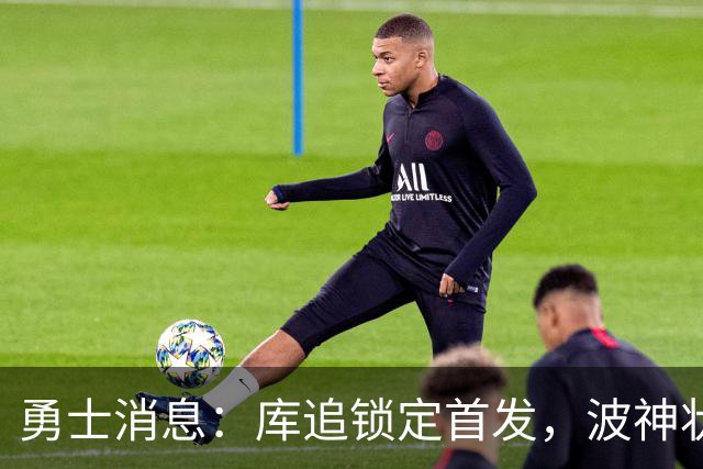 勇士消息：库追锁定首发，波神状况堪忧，悍将续约倒计时