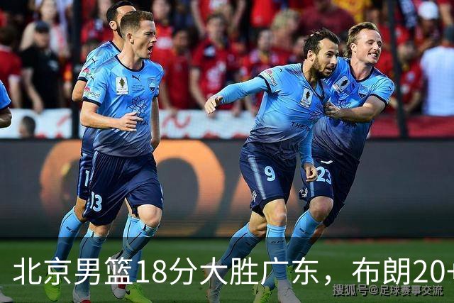 北京男篮18分大胜广东，布朗20+10胡明轩15+5，周琦17+7打爆阿祖布克