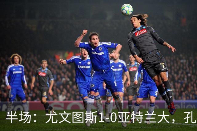 半场：尤文图斯1-0亚特兰大，孔塞桑首开记录
