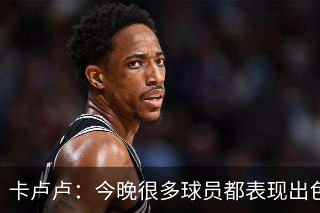 卡卢卢：今晚很多球员都表现出色，我认为全场最佳球员是奥利塞