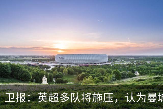卫报：英超多队将施压，认为曼城仅降入英冠一个赛季还不够