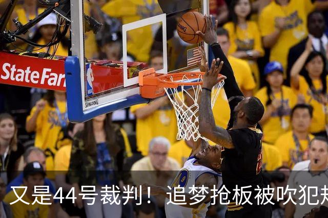又是44号裁判！追梦抢板被吹犯规，勇士挑战成功