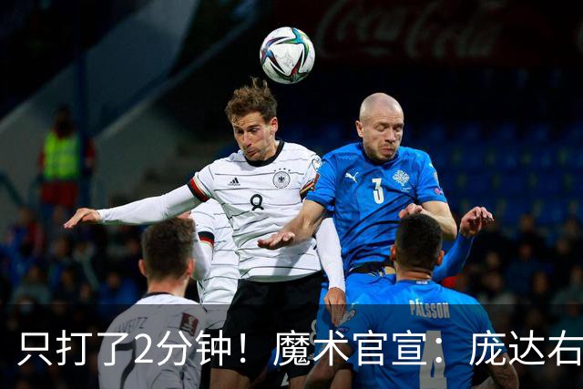 只打了2分钟！魔术官宣：庞达右腿筋紧张 本场比赛不会回归。
