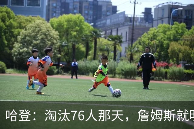 哈登：淘汰76人那天，詹姆斯就明白自己错了