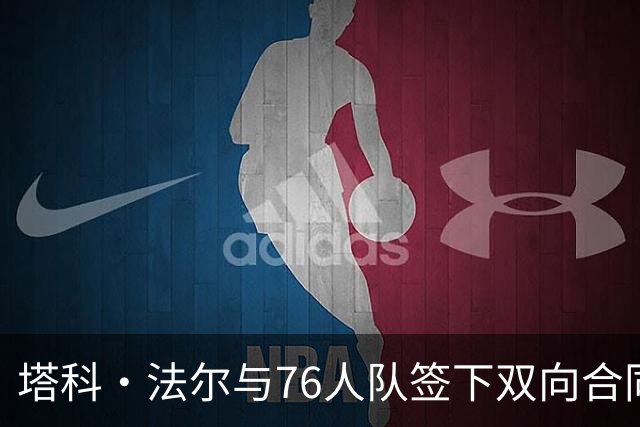塔科·法尔与76人队签下双向合同，备战新赛季揭幕战