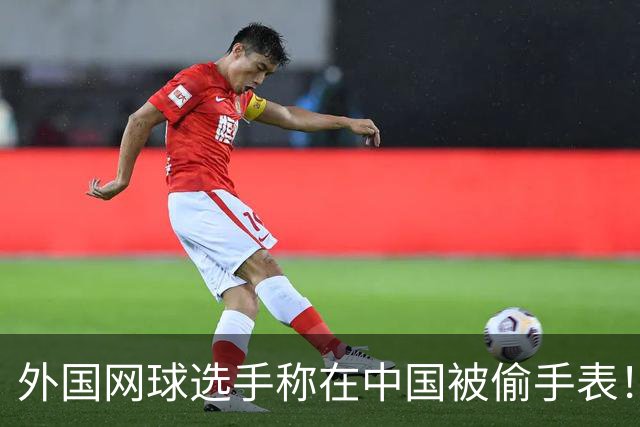 外国网球选手称在中国被偷手表！愤怒控诉 网友：肯定不是中国人偷的