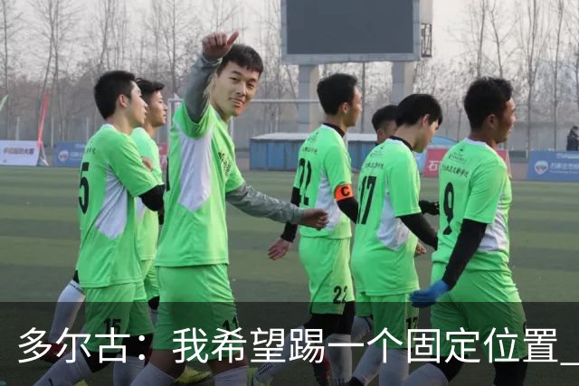 多尔古：我希望踢一个固定位置 拉什福德从巴萨回归表现非常出色