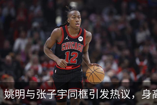 姚明与张子宇同框引发热议，身高差仅半个头，强势压制众多NBA中锋