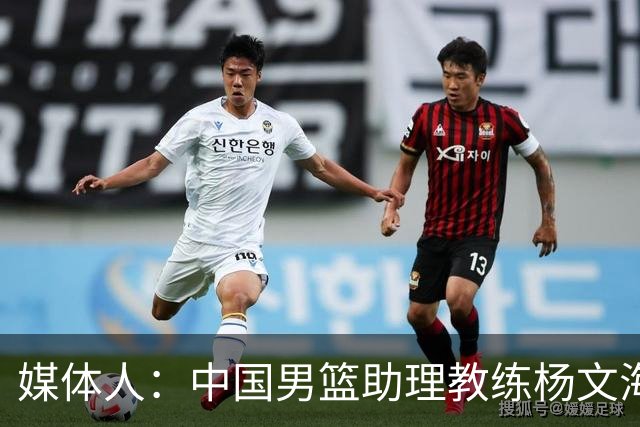 媒体人：中国男篮助理教练杨文海加盟新疆队