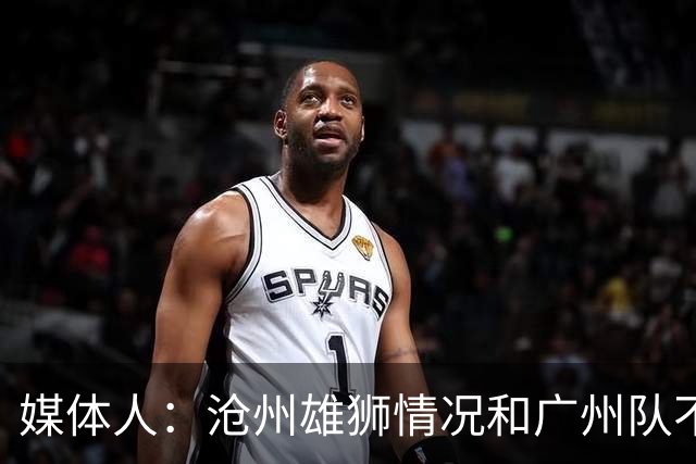 媒体人：沧州雄狮情况和广州队不一样 没过太遗憾