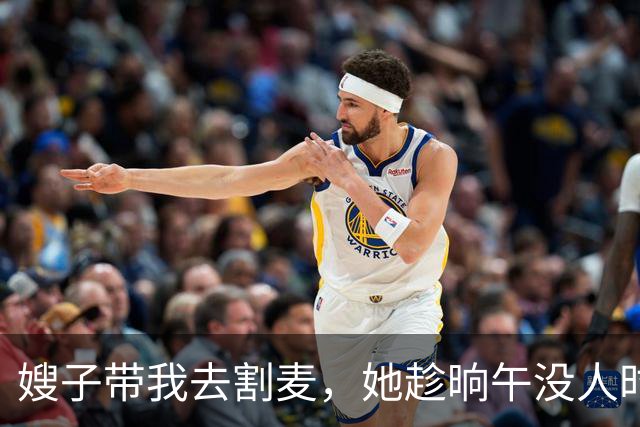 嫂子带我去割麦，她趁晌午没人时对我说：往草垛后钻，你哥看不见