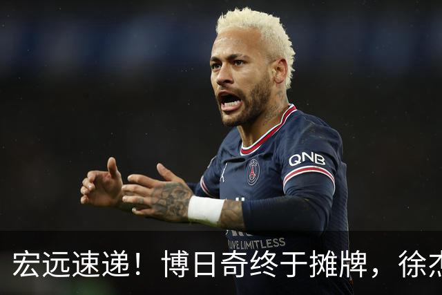 宏远速递！博日奇终于摊牌，徐杰获状元认可，周鹏37岁生日快乐