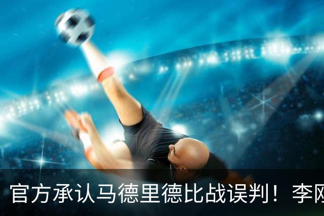 官方承认马德里德比战误判！李刚仁飞铲巴尔韦德应染红