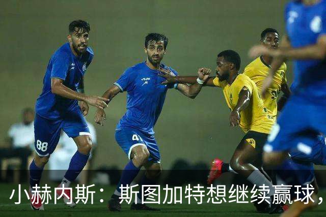 小赫内斯：斯图加特想继续赢球，但不能轻视布拉迪斯拉发