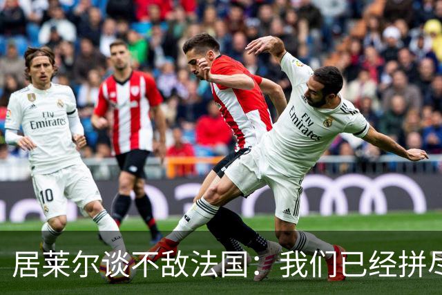 居莱尔谈不敌法国：我们已经拼尽全力，希望赢得接下来的比赛