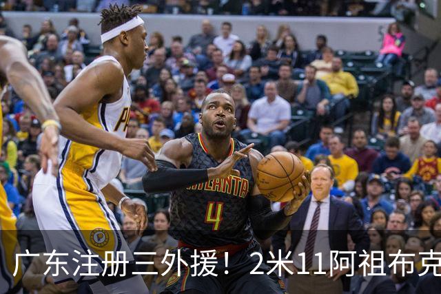 广东注册三外援！2米11阿祖布克+弗格加入，杜锋：看好他们夺冠