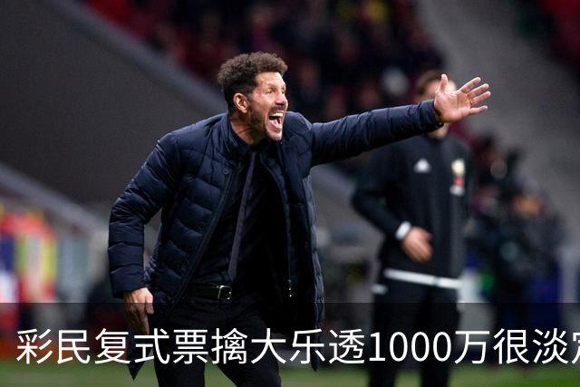 彩民复式票擒大乐透1000万很淡定：没有具体规划