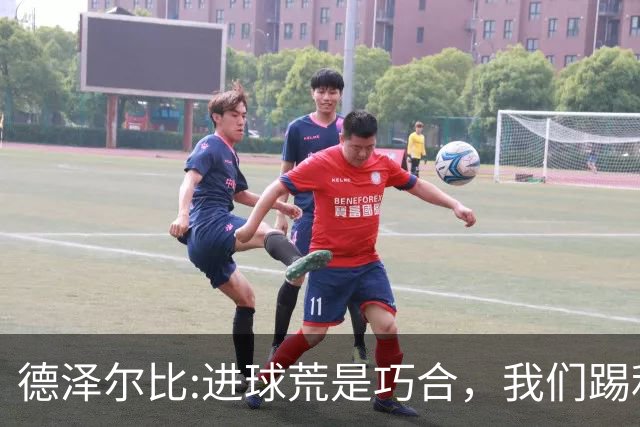 德泽尔比:进球荒是巧合，我们踢利物浦能进4、5个，创造了9次机会