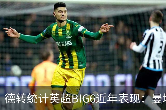 德转统计英超BIG6近年表现：曼城居首，切尔西、热刺倒数