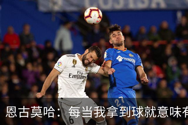 恩古莫哈：每当我拿到球就意味有机会突破，无论如何都会勇敢尝试