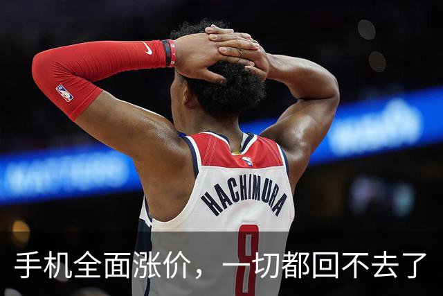 手机全面涨价，一切都回不去了