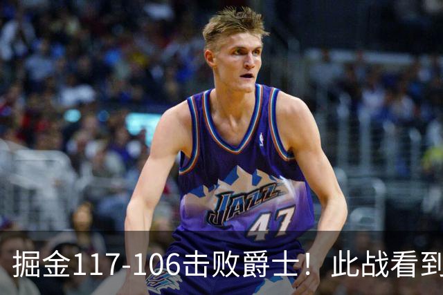 掘金117-106击败爵士！此战看到4个事实：掘金有了2个天赋怪