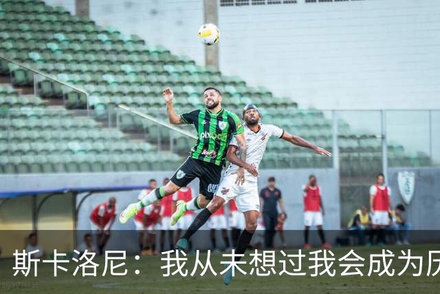 斯卡洛尼：我从未想过我会成为历史上最伟大足球运动员的教练