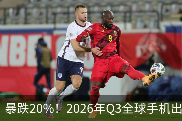 暴跌20%！2026年Q3全球手机出货创13年来新低 国产手机一片哀鸿