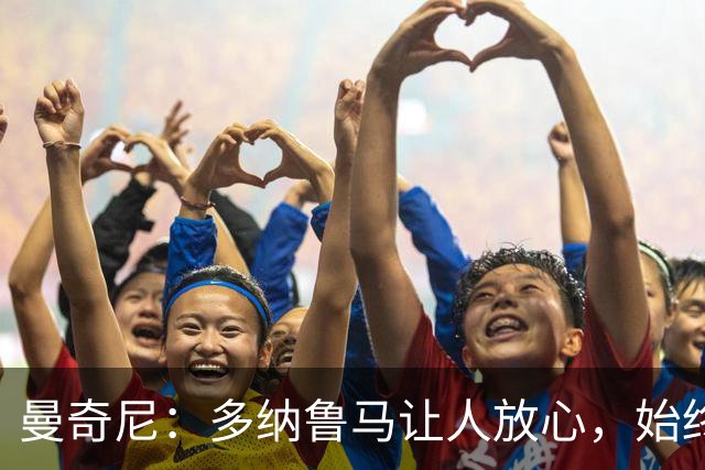 曼奇尼：多纳鲁马让人放心，始终是一名伟大的冠军球员