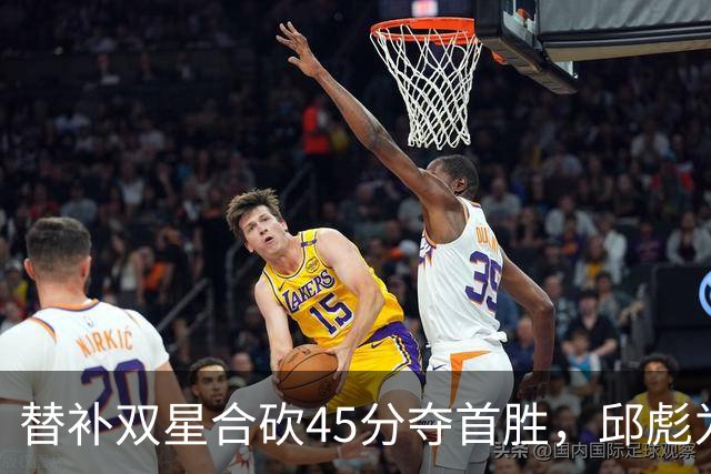 替补双星合砍45分夺首胜，邱彪为何仍不让进首发？
