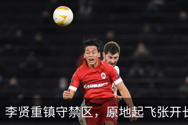 李贤重镇守禁区，原地起飞张开长臂送给对手大帽