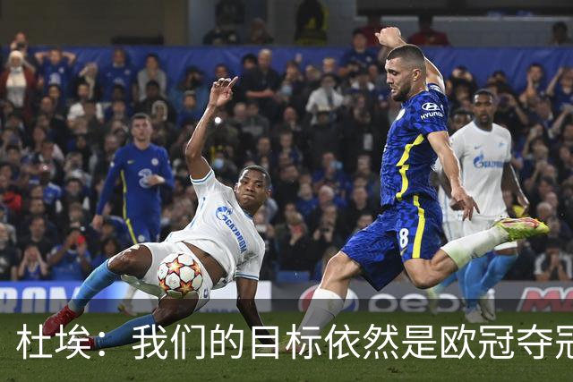 杜埃：我们的目标依然是欧冠夺冠；丢球后必须立即高位逼抢