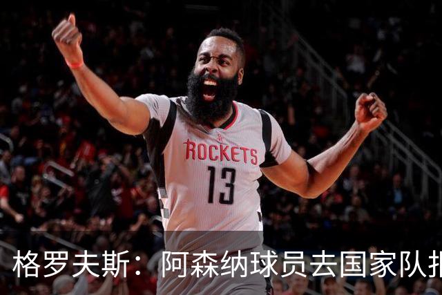格罗夫斯：阿森纳球员去国家队报到就行，别受伤