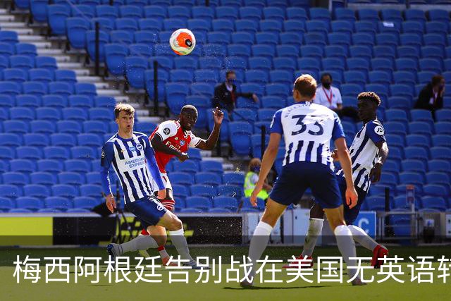 梅西阿根廷告别战在美国无英语转播引关注