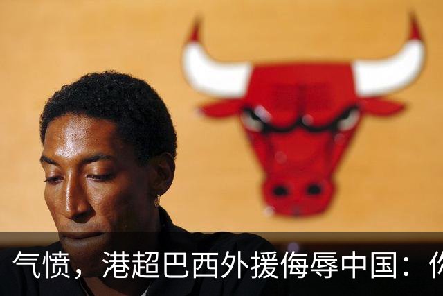 气愤，港超巴西外援侮辱中国：你以为我想当中国人，我只是来赚你们的钱