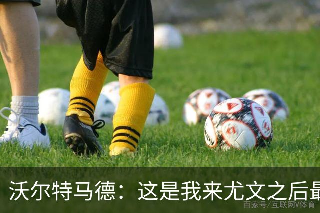 沃尔特马德：这是我来尤文之后最好的一场；享受与穆阿尼搭档