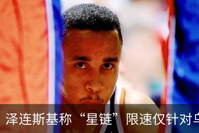 泽连斯基称“星链”限速仅针对乌克兰 已掌握证据