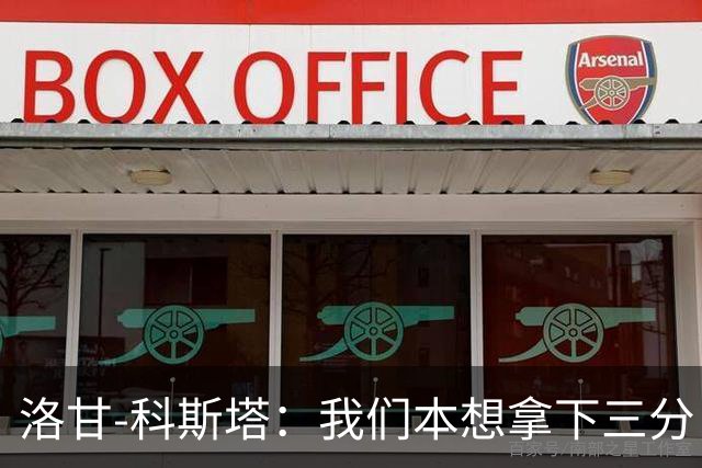 洛甘-科斯塔：我们本想拿下三分，但也要看到积极的一面